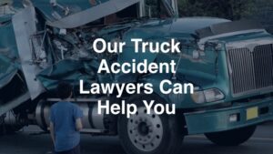 Our truck accident lawyers can help you